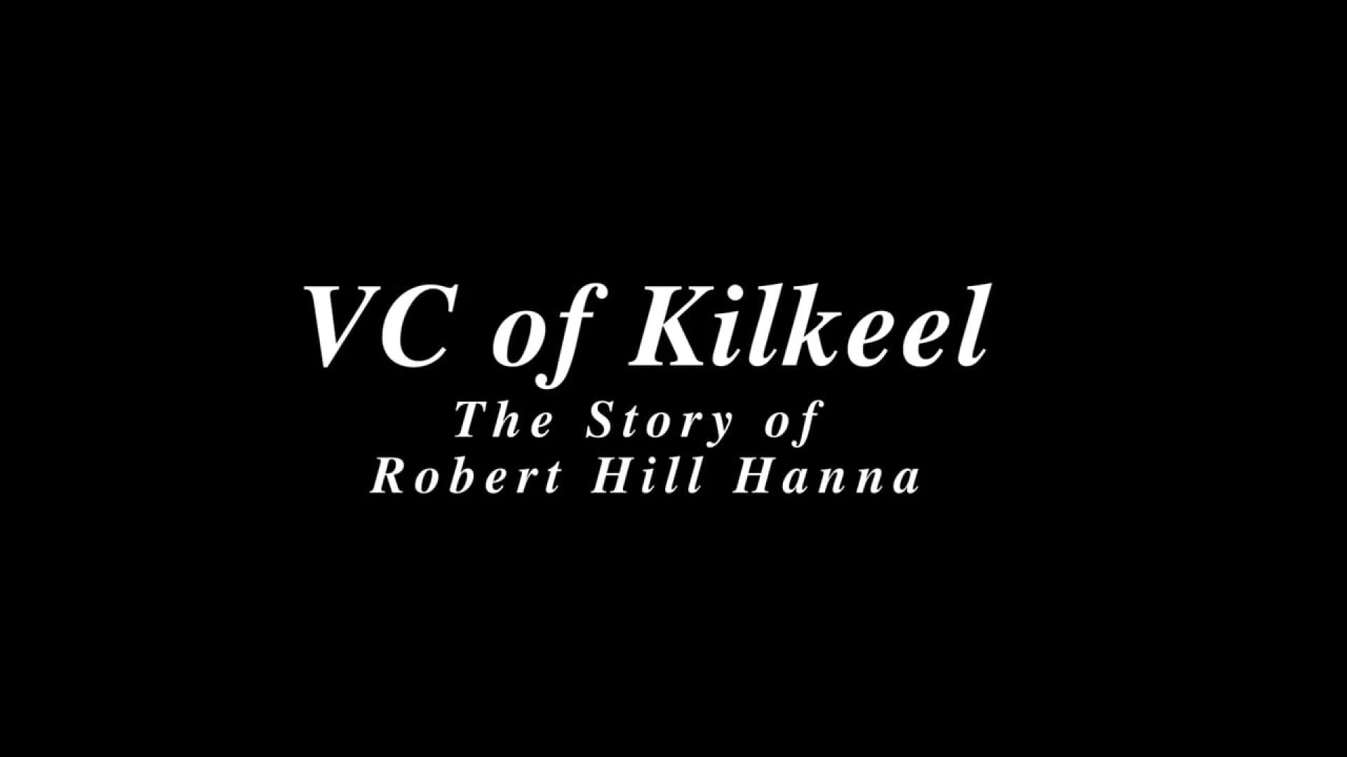 Title card for VC of Kilkeel: The Story of Robert Hill Hanna, featuring elegant white serif text on a solid black background.